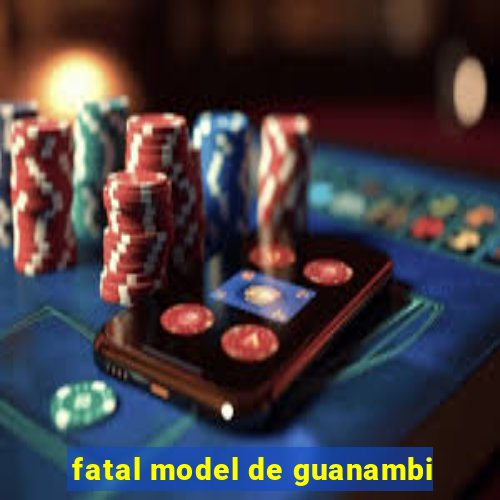 fatal model de guanambi